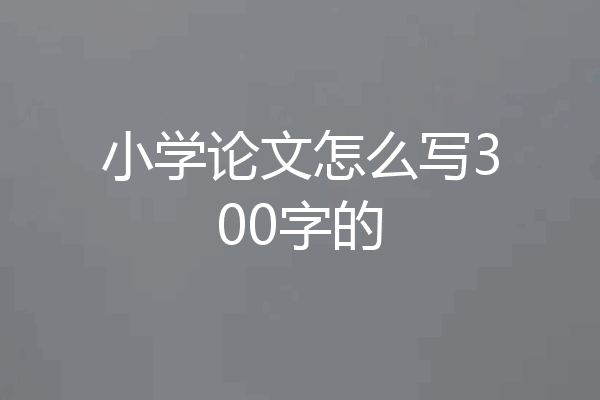 小学论文怎么写300字的