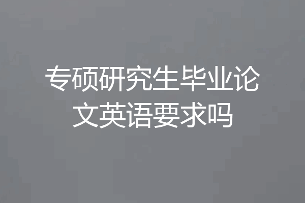 专硕研究生毕业论文英语要求吗