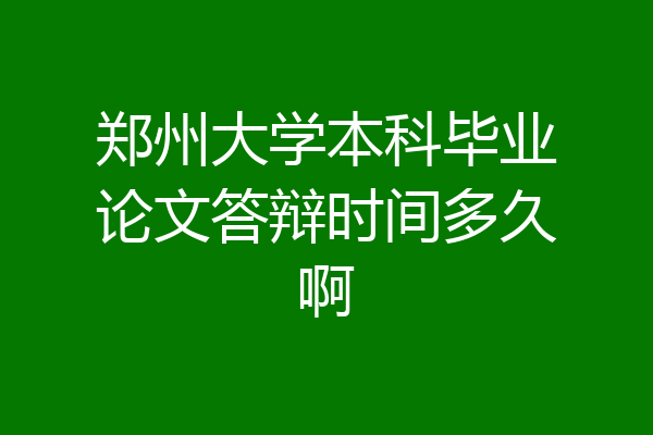 郑州大学本科毕业论文答辩时间多久啊