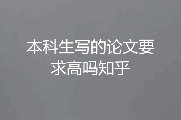 本科生写的论文要求高吗知乎