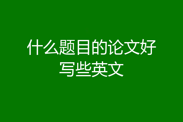 什么题目的论文好写些英文