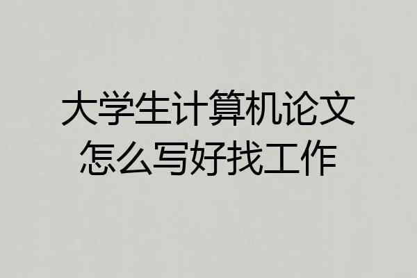 大学生计算机论文怎么写好找工作