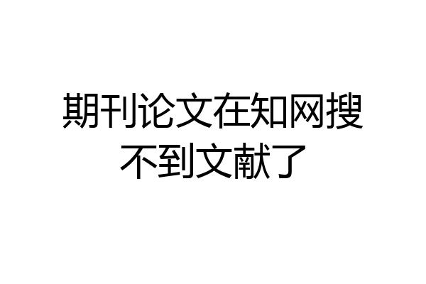 期刊论文在知网搜不到文献了