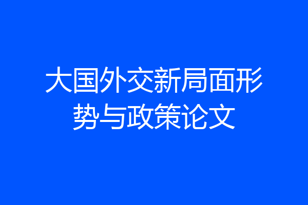大国外交新局面形势与政策论文