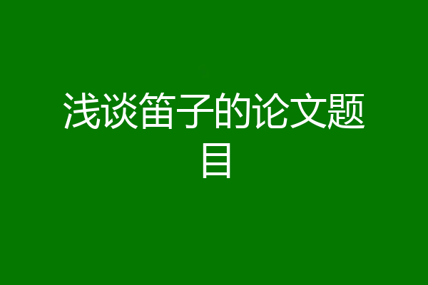 浅谈笛子的论文题目