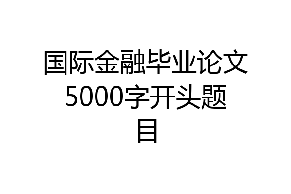 国际金融毕业论文5000字开头题目