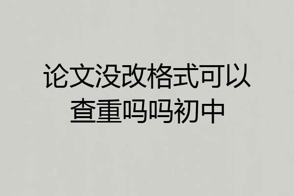 论文没改格式可以查重吗吗初中