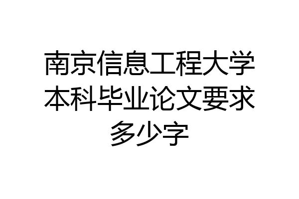 南京信息工程大学本科毕业论文要求多少字