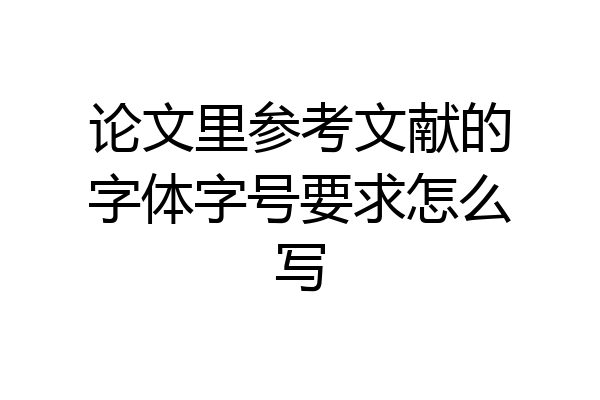 论文里参考文献的字体字号要求怎么写