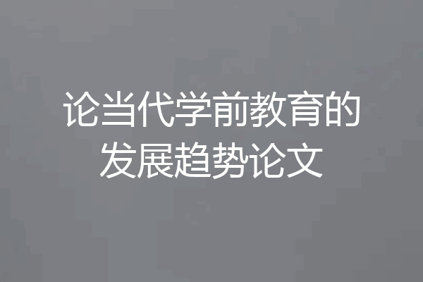 论当代学前教育的发展趋势论文