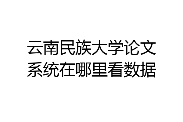 云南民族大学论文系统在哪里看数据