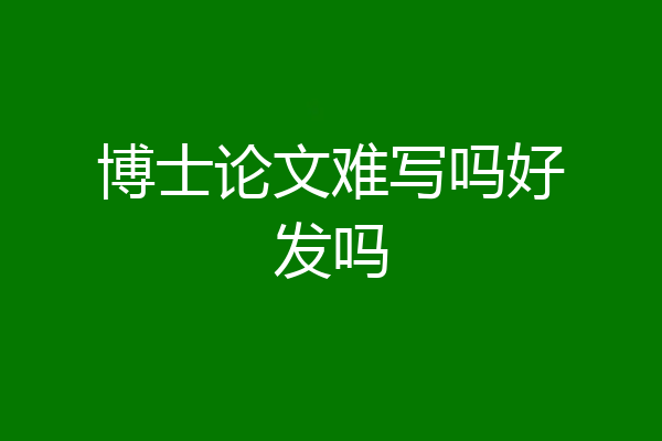 博士论文难写吗好发吗
