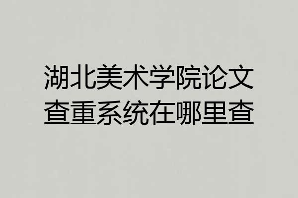 湖北美术学院论文查重系统在哪里查