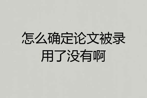 怎么确定论文被录用了没有啊