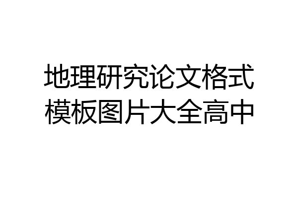 地理研究论文格式模板图片大全高中