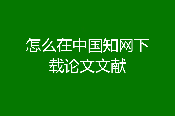 怎么在中国知网下载论文文献