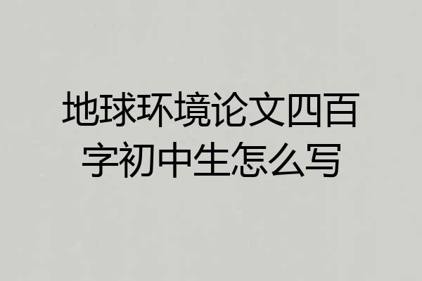 地球环境论文四百字初中生怎么写