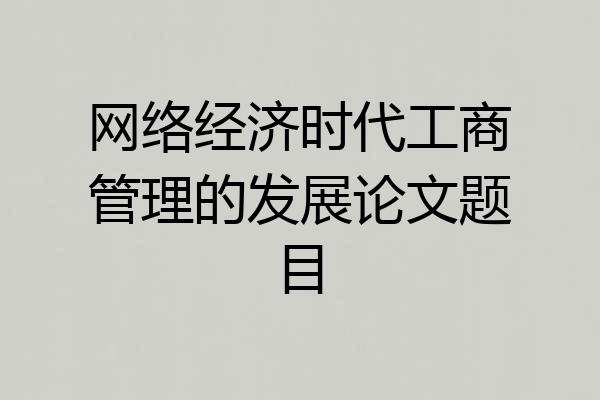 网络经济时代工商管理的发展论文题目