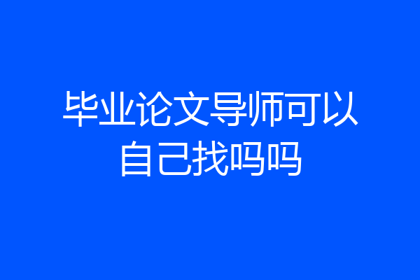 毕业论文导师可以自己找吗吗