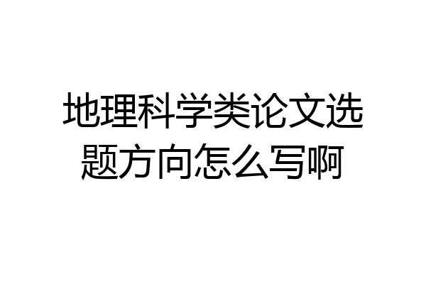 地理科学类论文选题方向怎么写啊
