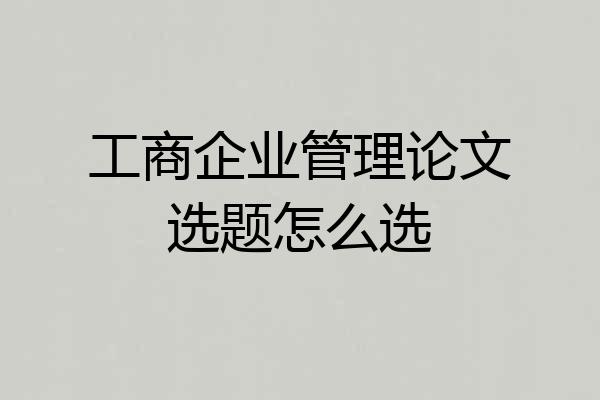 工商企业管理论文选题怎么选