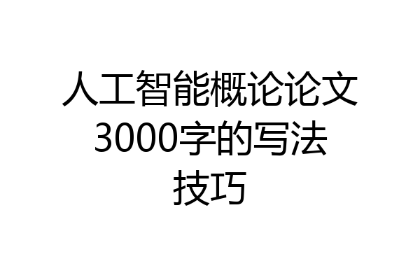 人工智能概论论文3000字的写法技巧