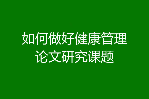 如何做好健康管理论文研究课题