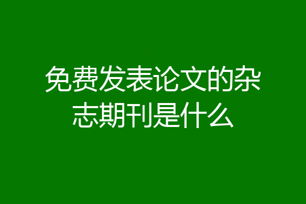 免费发表论文的杂志期刊是什么