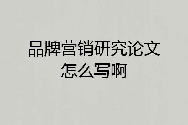 品牌营销研究论文怎么写啊