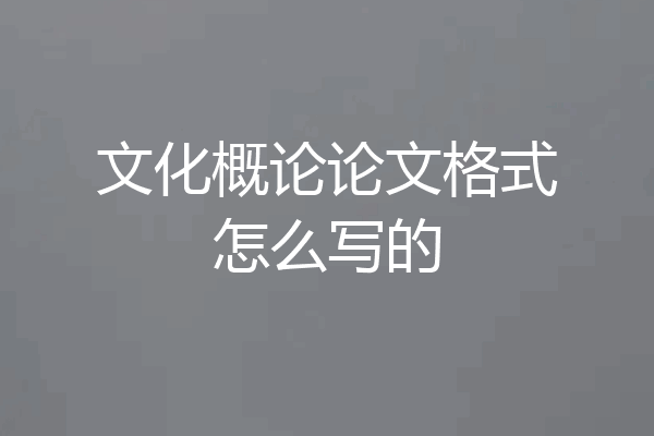 文化概论论文格式怎么写的
