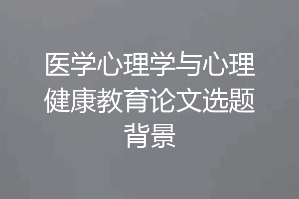 医学心理学与心理健康教育论文选题背景