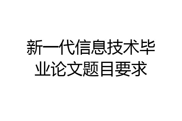 新一代信息技术毕业论文题目要求