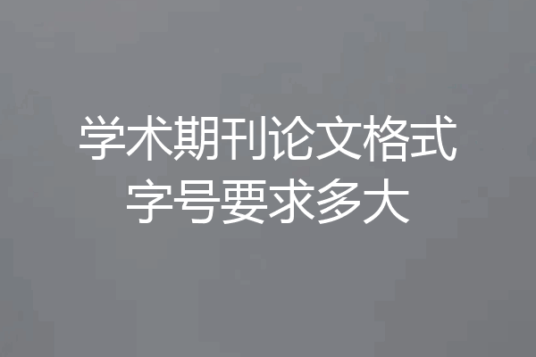 学术期刊论文格式字号要求多大
