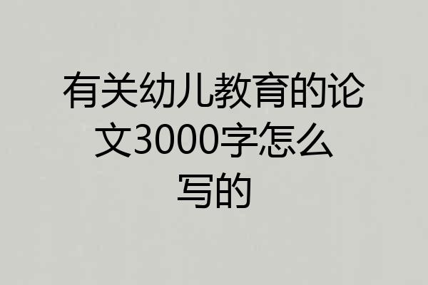 有关幼儿教育的论文3000字怎么写的