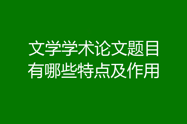 文学学术论文题目有哪些特点及作用