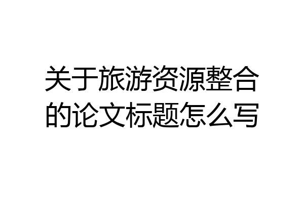 关于旅游资源整合的论文标题怎么写