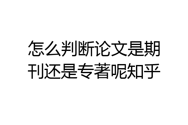 怎么判断论文是期刊还是专著呢知乎