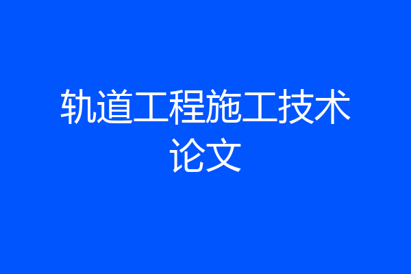 轨道工程施工技术论文