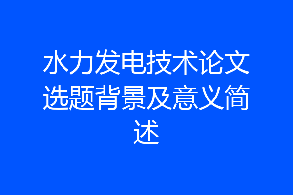 水力发电技术论文选题背景及意义简述