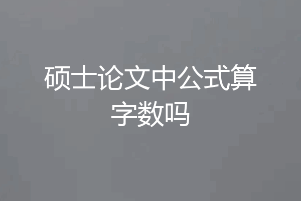 硕士论文中公式算字数吗