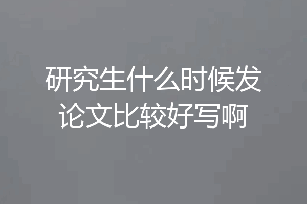 研究生什么时候发论文比较好写啊