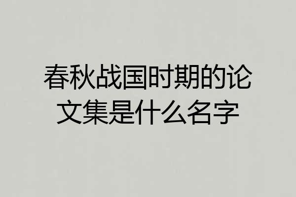 春秋战国时期的论文集是什么名字