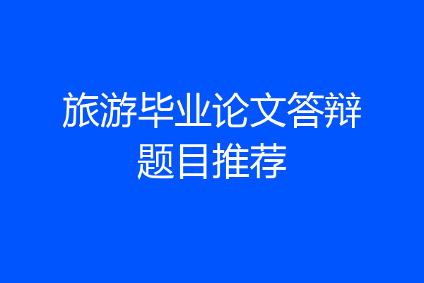 旅游毕业论文答辩题目推荐