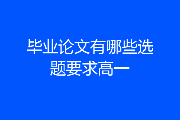 毕业论文有哪些选题要求高一
