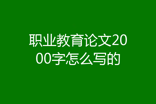 职业教育论文2000字怎么写的