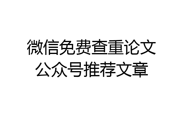 微信免费查重论文公众号推荐文章