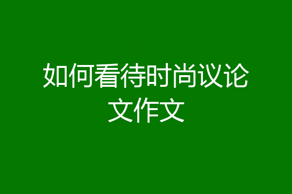 如何看待时尚议论文作文