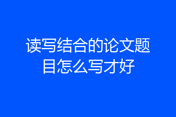 读写结合的论文题目怎么写才好