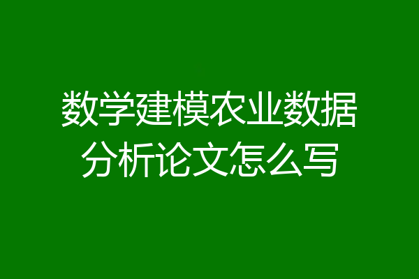 数学建模农业数据分析论文怎么写