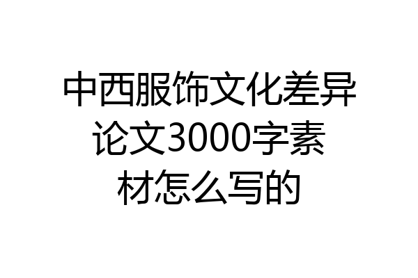 中西服饰文化差异论文3000字素材怎么写的